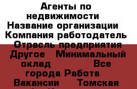 Агенты по недвижимости › Название организации ­ Компания-работодатель › Отрасль предприятия ­ Другое › Минимальный оклад ­ 30 000 - Все города Работа » Вакансии   . Томская обл.,Кедровый г.